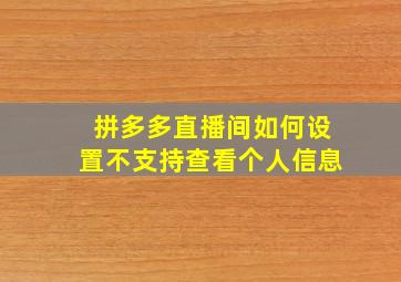 拼多多直播间如何设置不支持查看个人信息