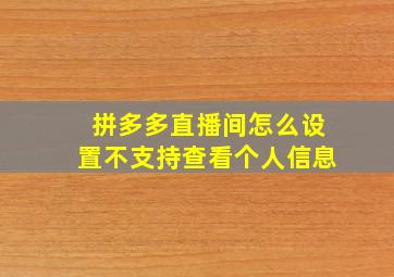 拼多多直播间怎么设置不支持查看个人信息