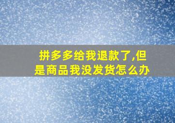 拼多多给我退款了,但是商品我没发货怎么办