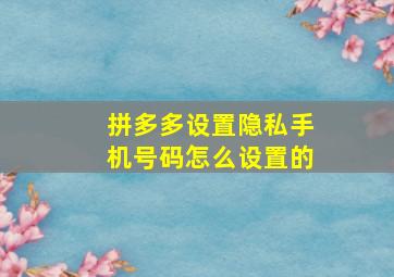 拼多多设置隐私手机号码怎么设置的