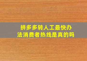 拼多多转人工最快办法消费者热线是真的吗