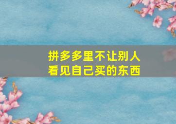 拼多多里不让别人看见自己买的东西