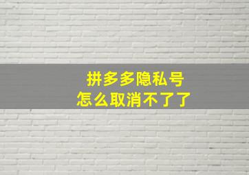 拼多多隐私号怎么取消不了了