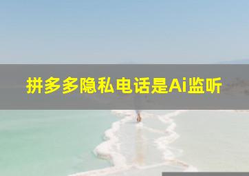 拼多多隐私电话是Ai监听