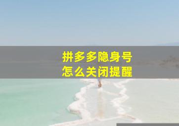 拼多多隐身号怎么关闭提醒