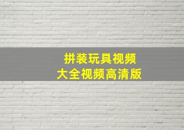 拼装玩具视频大全视频高清版