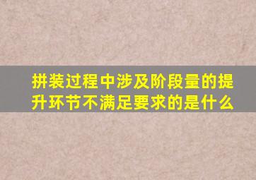 拼装过程中涉及阶段量的提升环节不满足要求的是什么