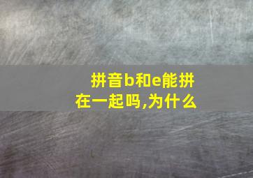 拼音b和e能拼在一起吗,为什么