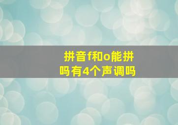 拼音f和o能拼吗有4个声调吗