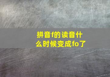 拼音f的读音什么时候变成fo了