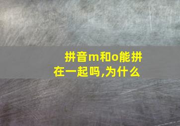 拼音m和o能拼在一起吗,为什么