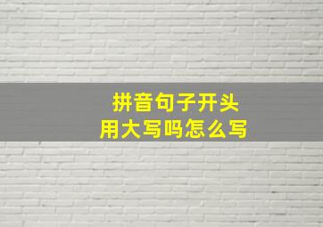 拼音句子开头用大写吗怎么写