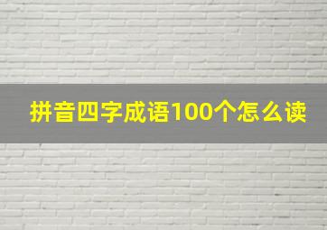 拼音四字成语100个怎么读