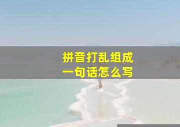 拼音打乱组成一句话怎么写