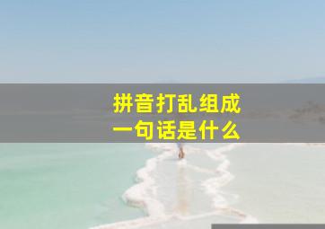 拼音打乱组成一句话是什么