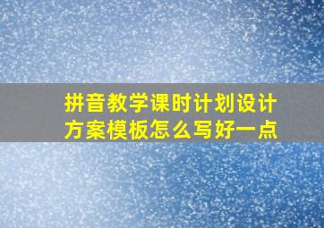 拼音教学课时计划设计方案模板怎么写好一点