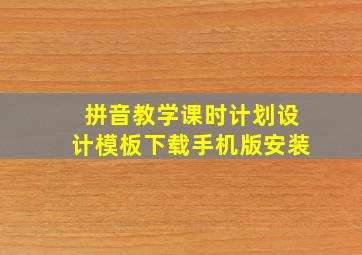 拼音教学课时计划设计模板下载手机版安装