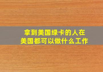 拿到美国绿卡的人在美国都可以做什么工作