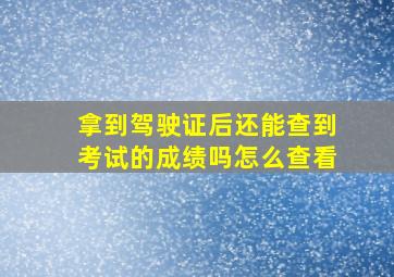 拿到驾驶证后还能查到考试的成绩吗怎么查看