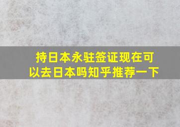 持日本永驻签证现在可以去日本吗知乎推荐一下