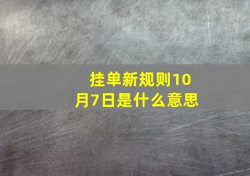 挂单新规则10月7日是什么意思