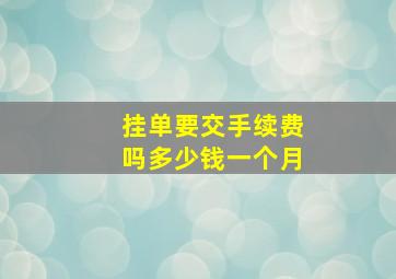 挂单要交手续费吗多少钱一个月