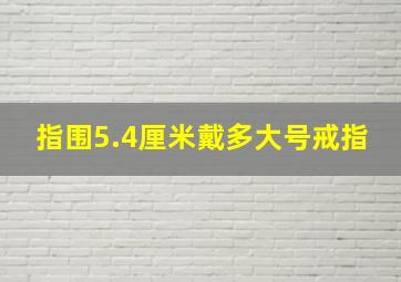 指围5.4厘米戴多大号戒指