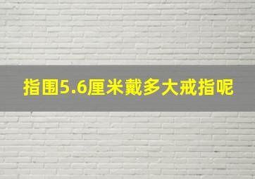 指围5.6厘米戴多大戒指呢