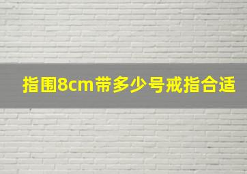 指围8cm带多少号戒指合适