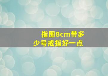 指围8cm带多少号戒指好一点