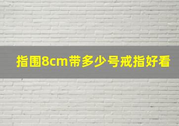 指围8cm带多少号戒指好看