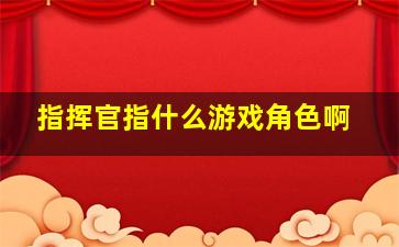 指挥官指什么游戏角色啊