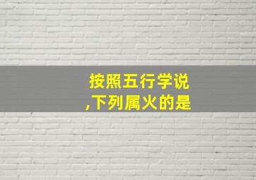 按照五行学说,下列属火的是