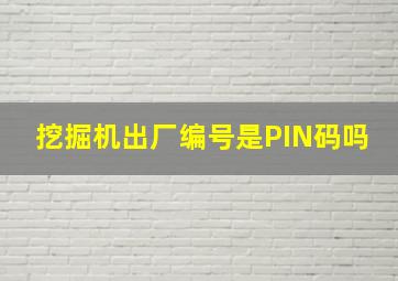 挖掘机出厂编号是PIN码吗