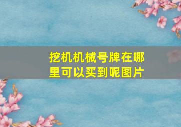 挖机机械号牌在哪里可以买到呢图片