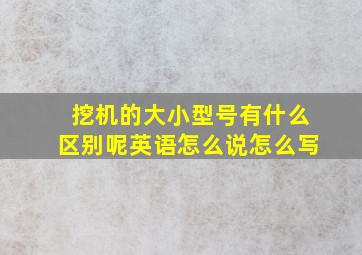 挖机的大小型号有什么区别呢英语怎么说怎么写