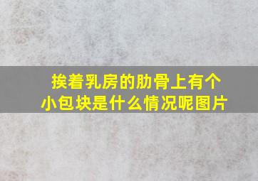 挨着乳房的肋骨上有个小包块是什么情况呢图片