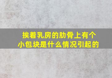 挨着乳房的肋骨上有个小包块是什么情况引起的