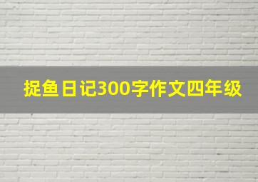 捉鱼日记300字作文四年级