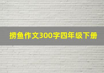 捞鱼作文300字四年级下册