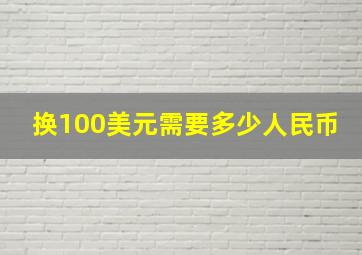 换100美元需要多少人民币