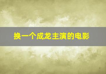 换一个成龙主演的电影