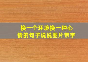 换一个环境换一种心情的句子说说图片带字