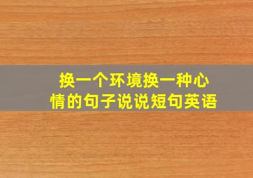 换一个环境换一种心情的句子说说短句英语