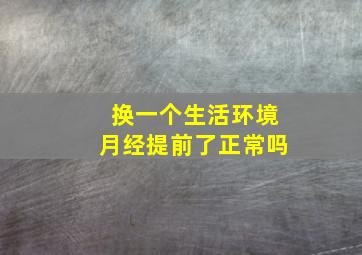 换一个生活环境月经提前了正常吗