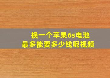 换一个苹果6s电池最多能要多少钱呢视频