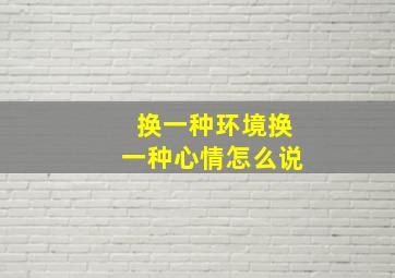 换一种环境换一种心情怎么说