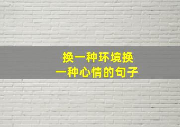 换一种环境换一种心情的句子