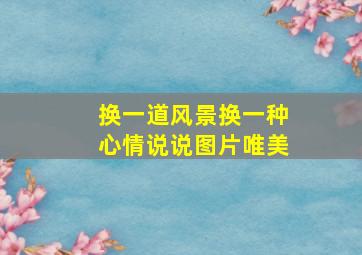 换一道风景换一种心情说说图片唯美