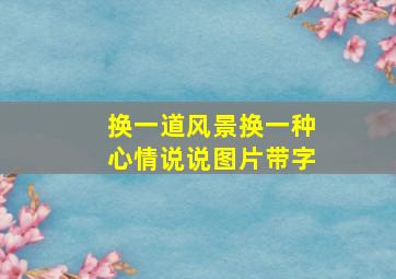 换一道风景换一种心情说说图片带字